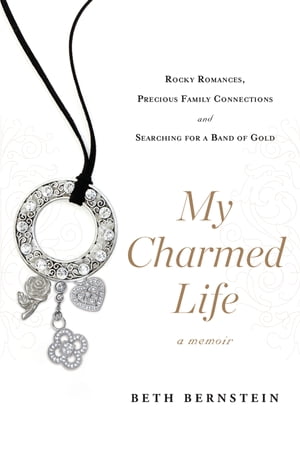 My Charmed Life Rocky Romances, Precious Family Connections and Searching For a Band of Gold【電子書籍】 Beth Bernstein