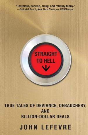 Straight to Hell True Tales of Deviance, Debauchery, and Billion-Dollar Deals【電子書籍】 John LeFevre