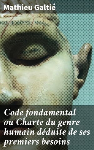 Code fondamental ou Charte du genre humain d?duite de ses premiers besoins