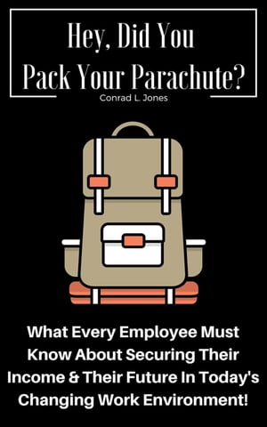 Hey, Did You Pack Your Parachute? What Every Employee Must Know About Securing Their Income & Their Future In Today's Changing Work Environment!【電子書籍】[ Conrad L. Jones ]