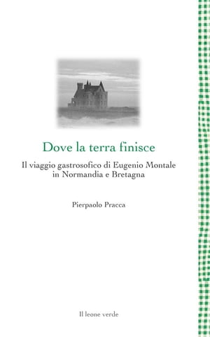 Dove la terra finisce Il viaggio gastrosofico di Eugenio Montale in Normandia e Bretagna