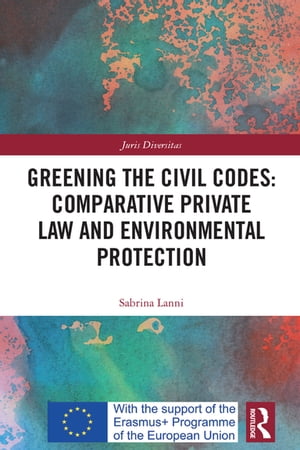 Greening the Civil Codes: Comparative Private Law and Environmental Protection【電子書籍】[ Sabrina Lanni ]