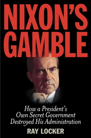 Nixon's Gamble How a President’s Own Secret Go
