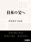 日本の父へ（新潮文庫）【電子書籍】[ グスタフ・フォス ]