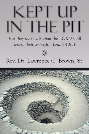 Kept up in the Pit But They That Wait Upon the Lord Shall Renew Their Strength… Isaiah 40:31【電子書籍】 Rev. Dr. Lawrence C. Brown Sr.