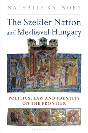 The Szekler Nation and Medieval Hungary Politics, Law and Identity on the Frontier【電子書籍】[ Nathalie Kalnoky ] 1