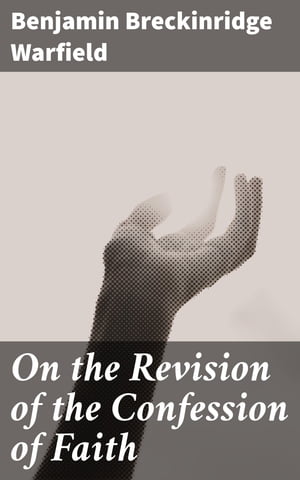 楽天楽天Kobo電子書籍ストアOn the Revision of the Confession of Faith【電子書籍】[ Benjamin Breckinridge Warfield ]