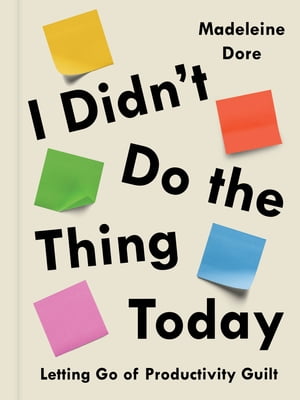 I Didn't Do the Thing Today Letting Go of Productivity Guilt【電子書籍】[ Madeleine Dore ]