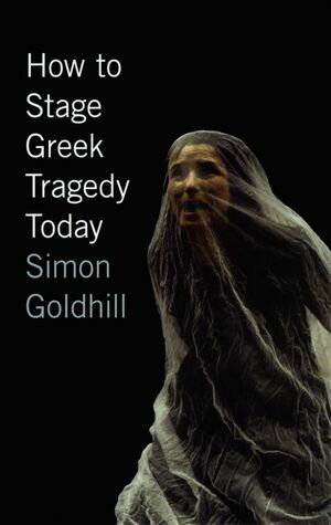 How to Stage Greek Tragedy TodayŻҽҡ[ Simon Goldhill ]