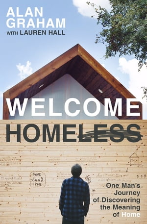 Welcome Homeless One Man's Journey of Discovering the Meaning of Home【電子書籍】[ Alan Graham ]