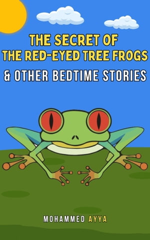 The Secret of the Red-Eyed Tree Frogs Other Bedtime Stories【電子書籍】 Mohammed Ayya