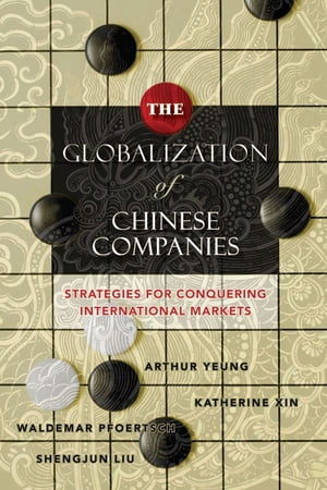 The Globalization of Chinese Companies Strategies for Conquering International Markets【電子書籍】[ Arthur Yeung ]