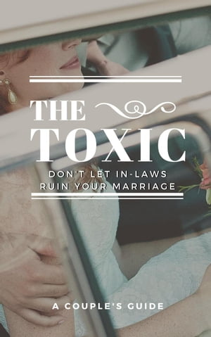 The Toxic: Don't let Your In-Laws Ruin Your Marriage