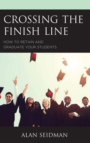 Crossing the Finish Line How to Retain and Graduate Your Students【電子書籍】[ Alan Seidman, Walden University ]