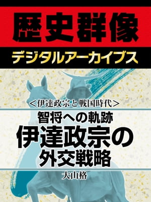 ＜伊達政宗と戦国時代＞智将への軌跡 伊達政宗の外交戦略