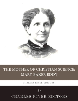 The Mother of Christian Science: The Life and Legacy of Mary Baker Eddy