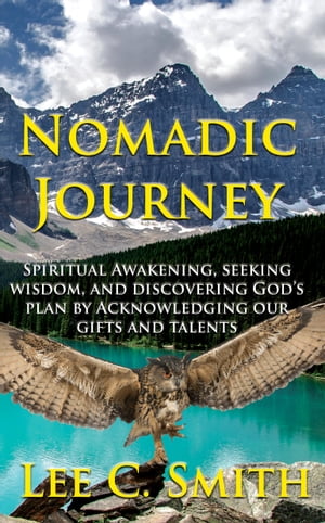 Nomadic Journey Spiritual Awakening, Seeking Wisdom, and Discovering God’s Plan by Acknowledging our Gifts and Talents【電子書籍】[ Lee Smith ]