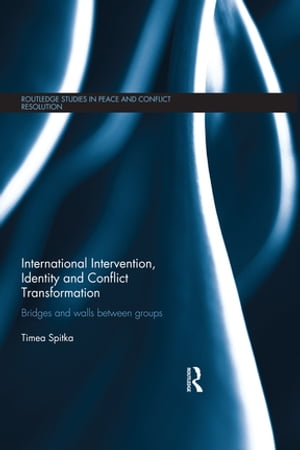 International Intervention, Identity and Conflict Transformation Bridges and Walls Between Groups【電子書籍】 Timea Spitka