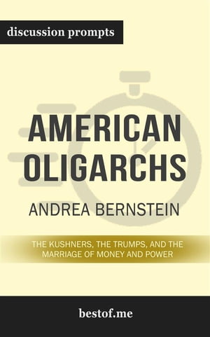 Summary: “American Oligarchs: The Kushners, the Trumps, and the Marriage of Money and Power" by Andrea Bernstein - Discussion Prompts