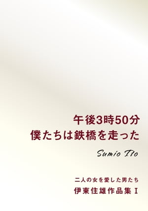 午後3時50分僕たちは鉄橋を走った　伊東住雄作品集１