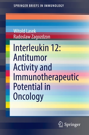 Interleukin 12: Antitumor Activity and Immunotherapeutic Potential in Oncology【電子書籍】[ Witold Lasek ]