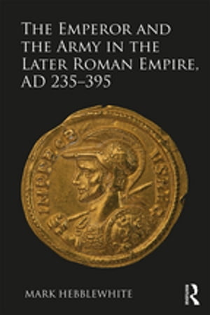 The Emperor and the Army in the Later Roman Empire, AD 235-395