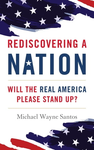 Rediscovering a Nation Will the Real America Please Stand Up?Żҽҡ[ Michael Wayne Santos ]