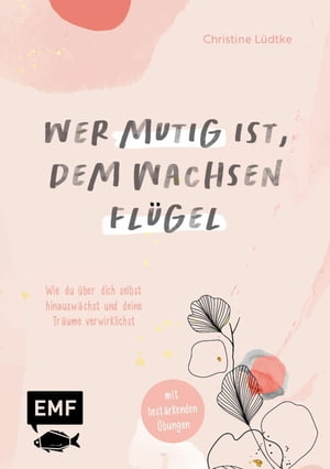 Wer mutig ist dem wachsen Fl?gel Wie du ?ber dich selbst hinausw?chst und deine Tr?ume verwirklichst - mit best?rkenden ?bungen 電子書籍 Christine L?dtke 