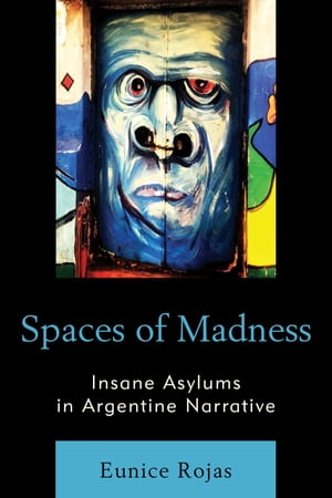 Spaces of Madness Insane Asylums in Argentine Narrative【電子書籍】[ Eunice Rojas ]