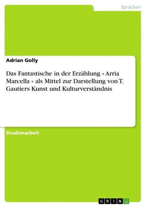 Das Fantastische in der Erz?hlung ≪ Arria Marcella ≫ als Mittel zur Darstellung von T. Gautiers Kunst und Kulturverst?ndnis