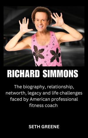 RICHARD SIMMONS The biography, relationship, net worth, legacy and life challenges faced by the American professional fitness coach【電子書籍】[ Seth Greene ]