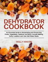 Dehydrator Cookbook An Essential Guide to Dehydrating and Preserving Fruits, Vegetables, Meats, and Seafood. Include Making Jerky, Leathers and Just Add Water Meals【電子書籍】 Holly Kristin