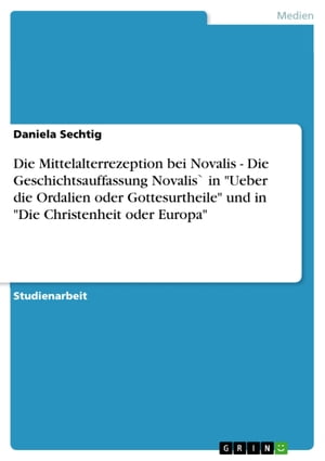 Die Mittelalterrezeption bei Novalis - Die Geschichtsauffassung Novalis` in 'Ueber die Ordalien oder Gottesurtheile' und in 'Die Christenheit oder Europa' Die Geschichtsauffassung Novalis` in 'Ueber die Ordalien oder Gottesurtheile' und Żҽҡ