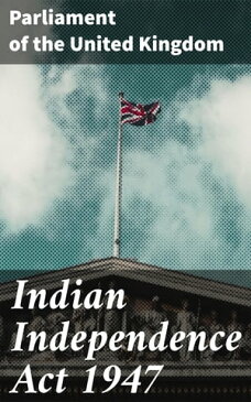 Indian Independence Act 1947【電子書籍】[ Parliament of the United Kingdom ]