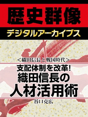 ＜織田信長と戦国時代＞支配体制を改革！ 織田信長の人材活用術【電子書籍】[ 谷口克広 ]