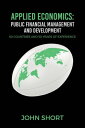 Applied Economics: Public Financial Management and Development 60 countries and 50 years of experience【電子書籍】 John Short