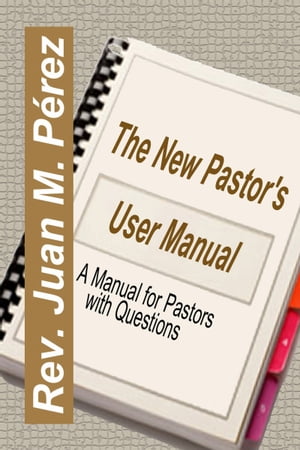 The New Pastor's User Manual: A Manual for Pastors with Questions【電子書籍】[ Juan M. Perez ]