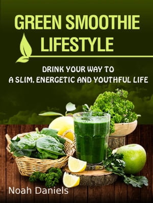 Green Smoothie Lifestyle Drink Your Way To A Slim, Energetic & Youthful Life【電子書籍】[ Noah D..