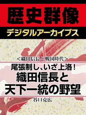 ＜織田信長と戦国時代＞尾張制し、いざ上洛！ 織田信長と天下一統の野望