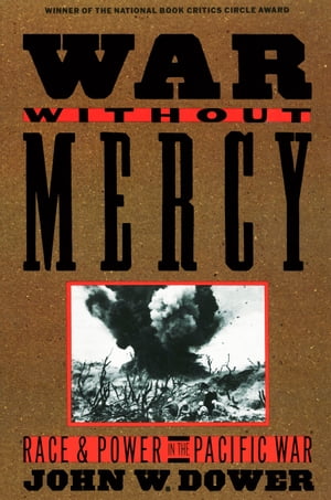 War without Mercy Race and Power in the Pacific War (NATIONAL BOOK CRITICS CIRCLE AWARD WINNER)【電子書籍】[ John Dower ]