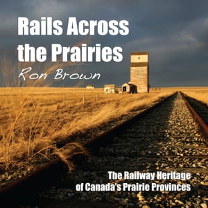 Rails Across the Prairies The Railway Heritage of Canada’s Prairie Provinces