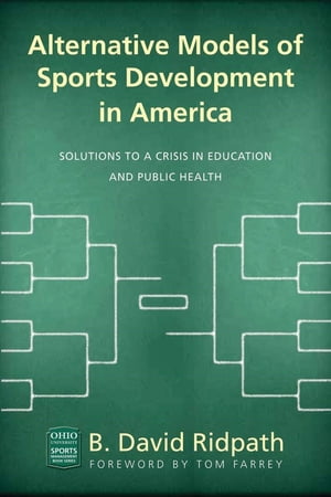Alternative Models of Sports Development in America Solutions to a Crisis in Education and Public HealthŻҽҡ[ B. David Ridpath ]