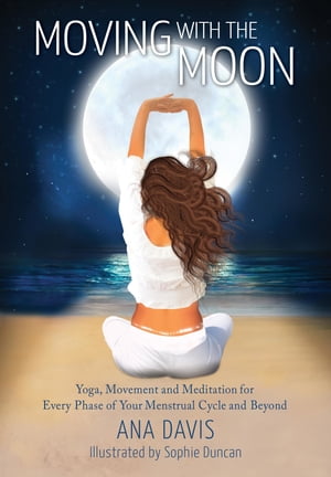 Moving with the Moon Yoga, Movement and Meditation for Every Phase of your Menstrual Cycle and Beyond【電子書籍】[ Ana Davis ]