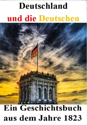 Deutschland und die Deutschen: Ein Geschichtsbuch aus dem Jahre 1823 Von den ?ltesten Zeiten der Germanen