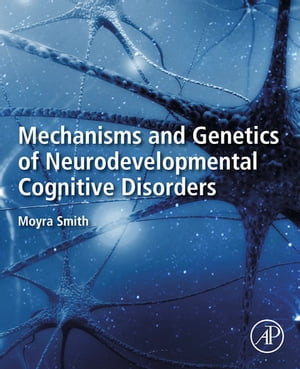Mechanisms and Genetics of Neurodevelopmental Cognitive Disorders【電子書籍】 Moyra Smith