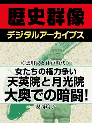 ＜徳川家と江戸時代＞女たちの権力争い 天英院と月光院大奥での暗闘！【電子書籍】[ 安西篤子 ]