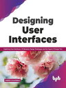 Designing User Interfaces: Exploring User Interfaces, UI Elements, Design Prototypes and the Figma UI Design Tool (English Edition)【電子書籍】 Dario Calonaci