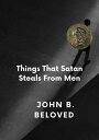 Things That Satan Steals From Men【電子書籍】[ John B. Beloved ]