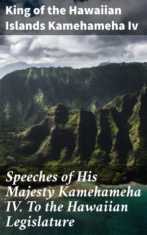 Speeches of His Majesty Kamehameha IV. To the Hawaiian Legislature