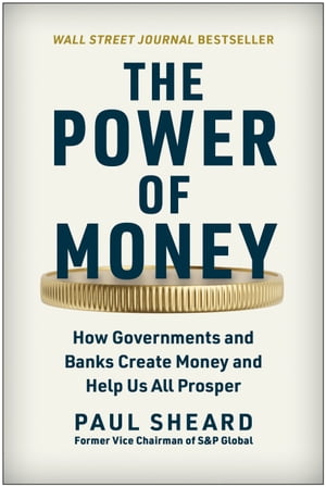 The Power of Money How Governments and Banks Create Money and Help Us All Prosper